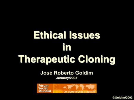 Ethical Issues in Therapeutic Cloning José Roberto Goldim January/2003 ©Goldim/2003.