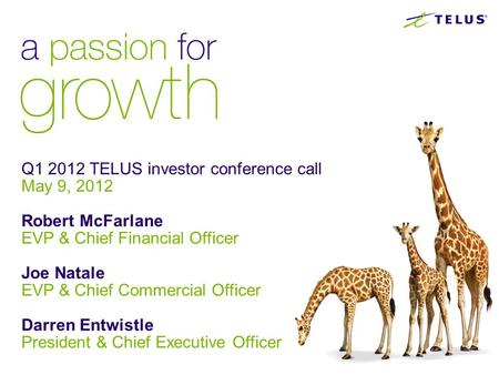 Q1 2012 TELUS investor conference call May 9, 2012 Robert McFarlane EVP & Chief Financial Officer Joe Natale EVP & Chief Commercial Officer Darren Entwistle.