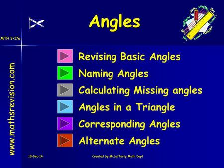 18-Dec-14Created by Mr.Lafferty Math Dept Revising Basic Angles Naming Angles www.mathsrevision.com Calculating Missing angles Angles in a Triangle Corresponding.