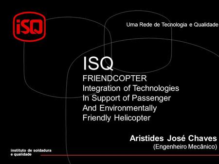 Uma Rede de Tecnologia e Qualidade ISQ FRIENDCOPTER Integration of Technologies In Support of Passenger And Environmentally Friendly Helicopter instituto.