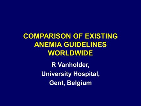 COMPARISON OF EXISTING ANEMIA GUIDELINES WORLDWIDE R Vanholder, University Hospital, Gent, Belgium.