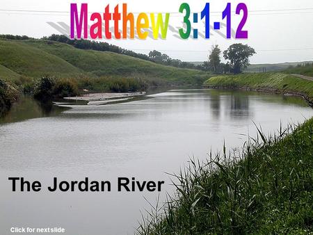 The Jordan River Click for next slide Jordan River Judean Wilderness Click for next slide Where John Preached.