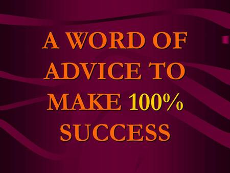 A WORD OF ADVICE TO MAKE 100% SUCCESS