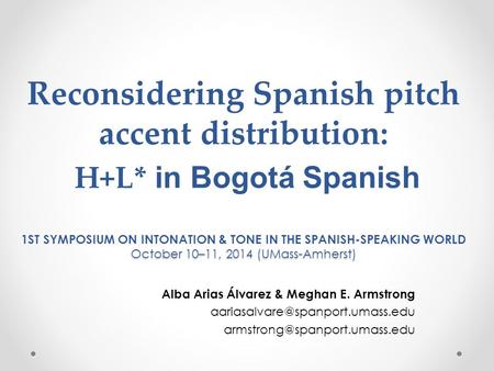 October 10–11, 2014 (UMass-Amherst) Reconsidering Spanish pitch accent distribution: H+L* in Bogotá Spanish 1ST SYMPOSIUM ON INTONATION & TONE IN THE.