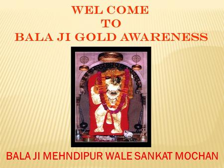 WEL COME TO BALA JI GOLD AWARENESS BALA JI MEHNDIPUR WALE SANKAT MOCHAN.