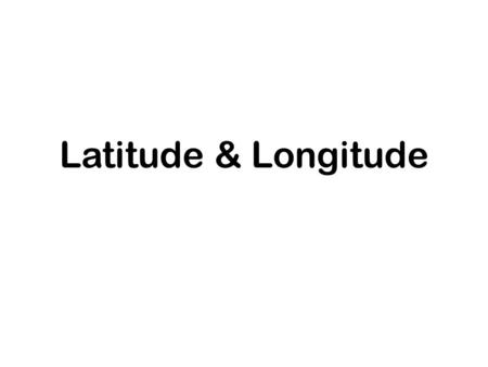 Latitude & Longitude.