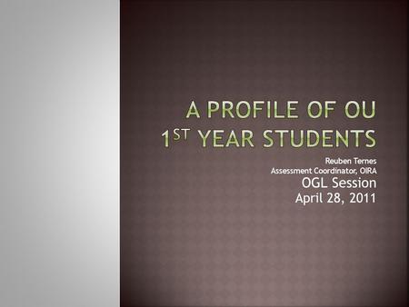 Reuben Ternes Assessment Coordinator, OIRA OGL Session April 28, 2011.