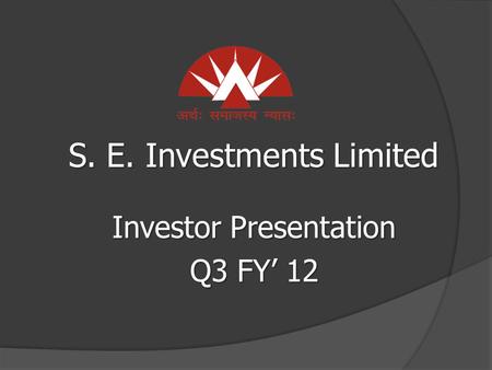 S. E. Investments Limited Investor Presentation Q3 FY’ 12.