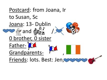 Postcard: from Joana, Ir to Susan, Sc Joana: 13- Dublin and / 0 brother, 0 sister Father- Grandparents-, Friends: lots. Best: Jen,