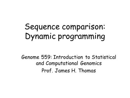 Sequence comparison: Dynamic programming Genome 559: Introduction to Statistical and Computational Genomics Prof. James H. Thomas.