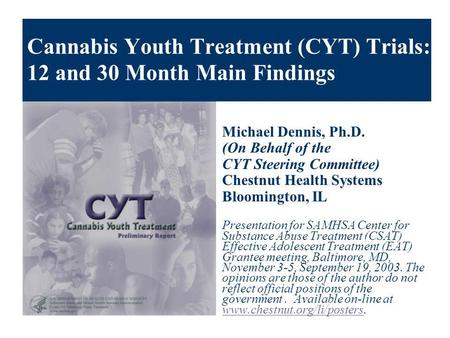 Cannabis Youth Treatment (CYT) Trials: 12 and 30 Month Main Findings Michael Dennis, Ph.D. (On Behalf of the CYT Steering Committee) Chestnut Health Systems.