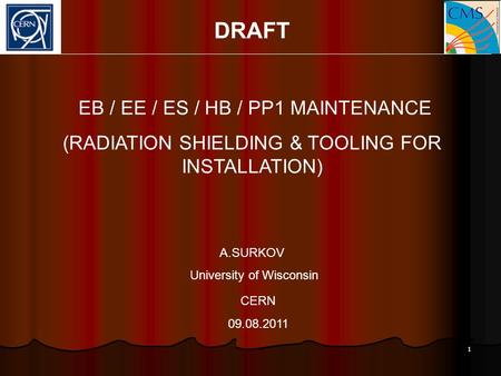 1 DRAFT EB / EE / ES / HB / PP1 MAINTENANCE (RADIATION SHIELDING & TOOLING FOR INSTALLATION) A.SURKOV University of Wisconsin CERN 09.08.2011.