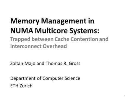 Memory Management in NUMA Multicore Systems: Trapped between Cache Contention and Interconnect Overhead Zoltan Majo and Thomas R. Gross Department of Computer.