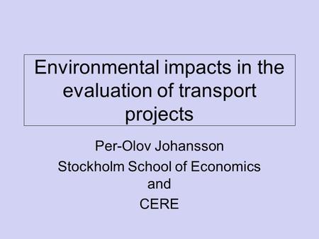 Environmental impacts in the evaluation of transport projects Per-Olov Johansson Stockholm School of Economics and CERE.