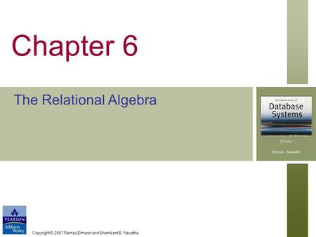 Copyright © 2007 Ramez Elmasri and Shamkant B. Navathe Chapter 6 The Relational Algebra.