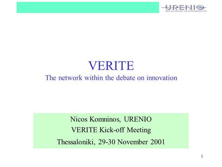 1 VERITE The network within the debate on innovation Nicos Komninos, URENIO VERITE Kick-off Meeting Thessaloniki, 29-30 November 2001.