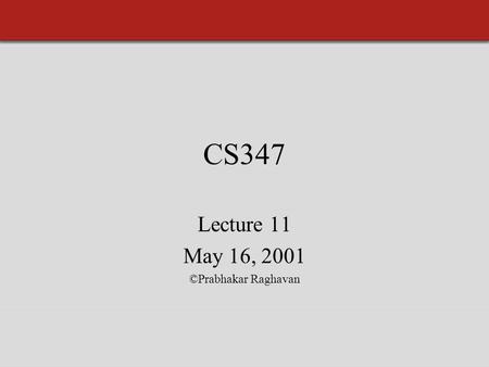 CS347 Lecture 11 May 16, 2001 ©Prabhakar Raghavan.