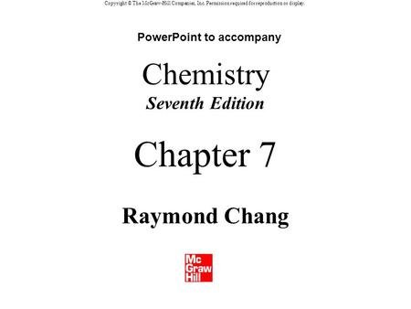 Copyright © The McGraw-Hill Companies, Inc. Permission required for reproduction or display. Chemistry Seventh Edition Raymond Chang Chapter 7 PowerPoint.