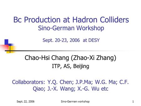 Sept. 22, 2006Sino-German workshop1 Bc Production at Hadron Colliders Sino-German Workshop Sept. 20-23, 2006 at DESY Chao-Hsi Chang (Zhao-Xi Zhang) ITP,