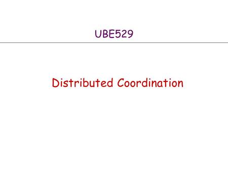 UBE529 Distributed Coordination. 2 Leader Election Gerard LeLann posed the Election problem in a famous paper 1977 Many distributed systems are client.