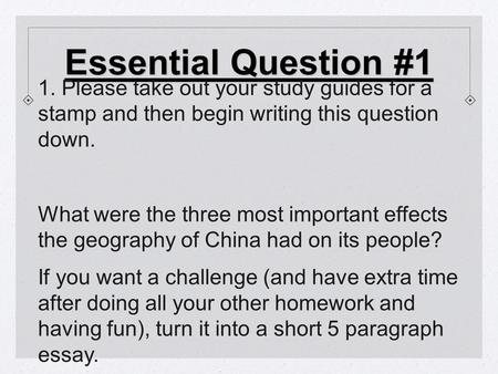 Essential Question #1 1. Please take out your study guides for a stamp and then begin writing this question down. What were the three most important effects.