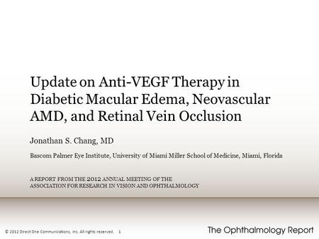 Update on Anti-VEGF Therapy in Diabetic Macular Edema, Neovascular AMD, and Retinal Vein Occlusion Jonathan S. Chang, MD Bascom Palmer Eye Institute, University.