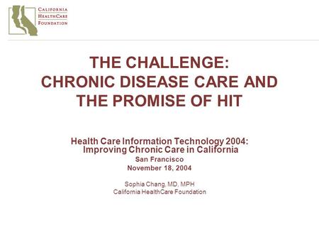 THE CHALLENGE: CHRONIC DISEASE CARE AND THE PROMISE OF HIT Health Care Information Technology 2004: Improving Chronic Care in California San Francisco.