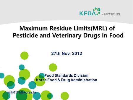 * Food Standards Division Korea Food & Drug Administration Maximum Residue Limits(MRL) of Pesticide and Veterinary Drugs in Food 27th.