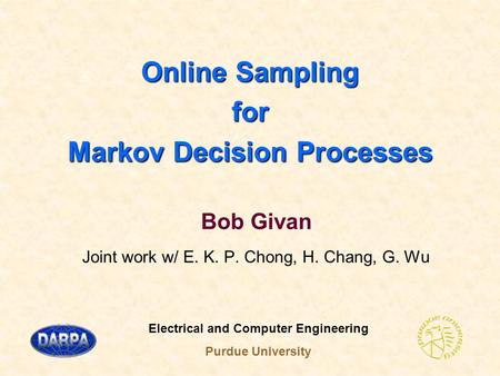 Online Sampling for Markov Decision Processes Bob Givan Joint work w/ E. K. P. Chong, H. Chang, G. Wu Electrical and Computer Engineering Purdue University.