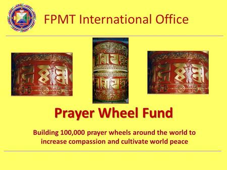 FPMT International Office Department Name Prayer Wheel Fund Building 100,000 prayer wheels around the world to increase compassion and cultivate world.