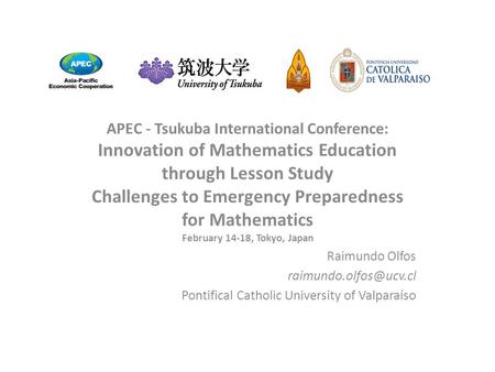 APEC - Tsukuba International Conference: Innovation of Mathematics Education through Lesson Study Challenges to Emergency Preparedness for Mathematics.