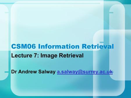 CSM06 Information Retrieval Lecture 7: Image Retrieval Dr Andrew Salway