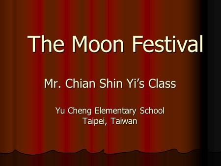 Mr. Chian Shin Yi’s Class Yu Cheng Elementary School Taipei, Taiwan The Moon Festival.