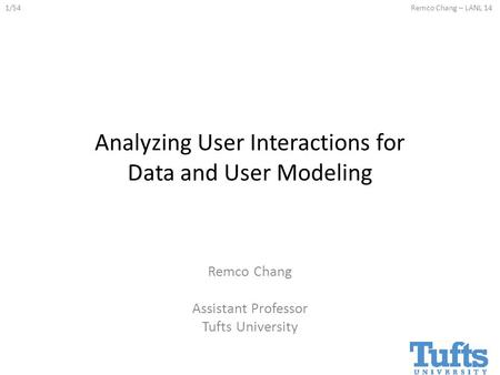 1/54Remco Chang – LANL 14 Analyzing User Interactions for Data and User Modeling Remco Chang Assistant Professor Tufts University.