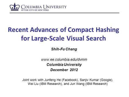 Recent Advances of Compact Hashing for Large-Scale Visual Search Shih-Fu Chang www.ee.columbia.edu/dvmm Columbia University December 2012 Joint work with.