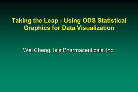 Taking the Leap - Using ODS Statistical Graphics for Data Visualization Wei Cheng, Isis Pharmaceuticals, Inc.