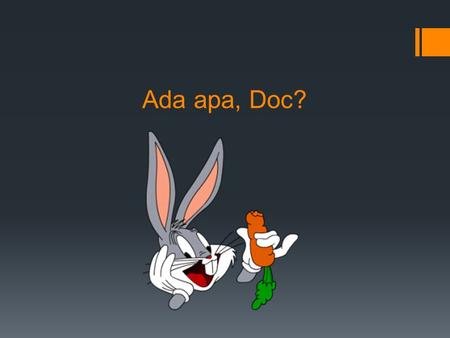 Ada apa, Doc?. Apa … ?=What …? 1.Apa kabar ?= How are you? (lit. What is your news?) 2.Apa ini ? / Apa itu ? =What is this ? / What is that? Normally.