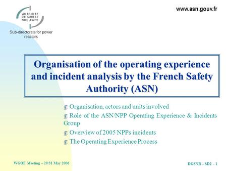 WGOE Meeting – 29/31 May 2006 Sub-directorate for power reactors www.asn.gouv.fr DGSNR – SD2 - 1 Organisation of the operating experience and incident.