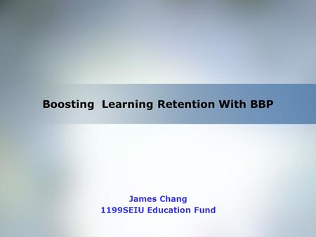 Home Objective Qualifications Education Employment Skills Boosting Learning Retention With BBP James Chang 1199SEIU Education Fund.