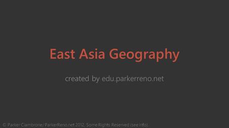 East Asia Geography created by edu.parkerreno.net © Parker Ciambrone/ ParkerReno.net 2012, Some Rights Reserved (see info).