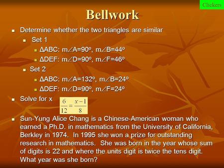 Bellwork Determine whether the two triangles are similar Determine whether the two triangles are similar Set 1 Set 1 ΔABC: m  A=90 o, m  B=44 o ΔABC: