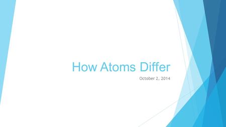 How Atoms Differ October 2, 2014. Reading an Element  A – Atomic Number: the number of protons in an atom (this identifies the element)  B – Average.