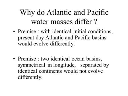 Why do Atlantic and Pacific water masses differ ? Premise : with identical initial conditions, present day Atlantic and Pacific basins would evolve differently.