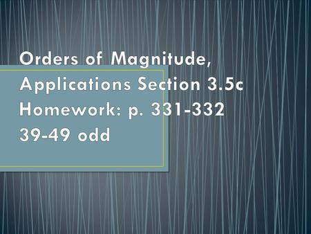 Orders of Magnitude Order of Magnitude – the common logarithm of a positive quantity. Examples Mercury is about 5.79 x 10 meters from the Sun 10 Pluto.