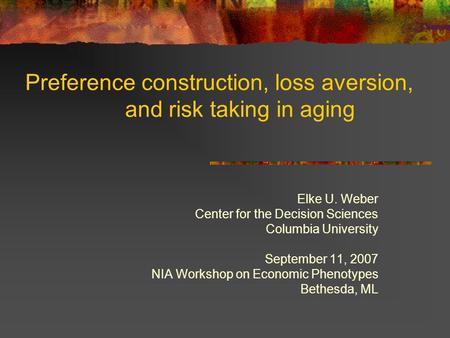 Preference construction, loss aversion, and risk taking in aging Elke U. Weber Center for the Decision Sciences Columbia University September 11, 2007.