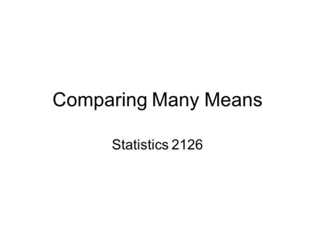 Comparing Many Means Statistics 2126. Introduction We have talked about comparing two means You know, like is group 1 different from group 2 So you do.