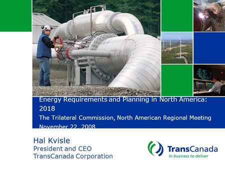 Energy Requirements and Planning in North America: 2018 The Trilateral Commission, North American Regional Meeting November 22, 2008 Hal Kvisle President.