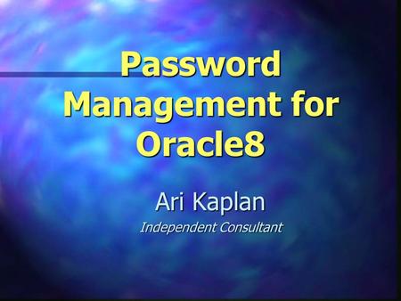 Password Management for Oracle8 Ari Kaplan Independent Consultant.