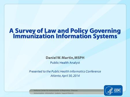 Daniel W. Martin, MSPH Public Health Analyst Presented to the Public Health Informatics Conference Atlanta, April 30, 2014 A Survey of Law and Policy Governing.