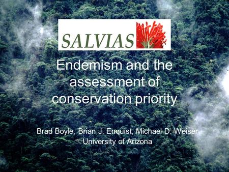 Endemism and the assessment of conservation priority Brad Boyle, Brian J. Enquist, Michael D. Weiser University of Arizona.